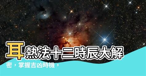 耳鳴時辰|【耳熱法十二時辰】耳熱報時辰，揭秘十二時辰吉凶！